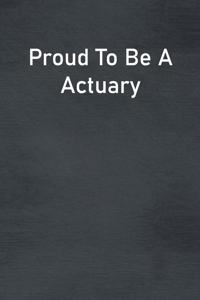 Proud To Be A Actuary: Lined Notebook For Men, Women And Co Workers