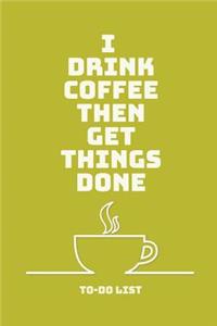 I Drink Coffee Then Get Things Done To-Do List
