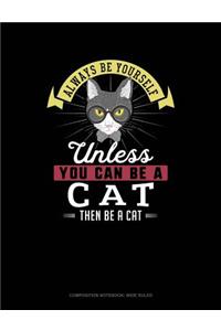 Always Be Yourself Unless You Can Be a Cat Then Be a Cat