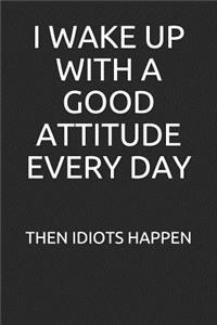 I Wake Up with a Good Attitude Every Day. Then Idiots Happen
