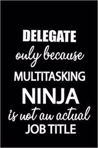 Delegate Only Because Multitasking Ninja Is Not an Actual Job Title