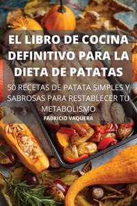 El Libro de Cocina Definitivo Para La Dieta de Patatas 50 Recetas de Patata Simples Y Sabrosas Para Restablecer Tu Metabolismo