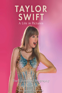 Taylor Swift - A Life In Pictures: The Illustrated Biography