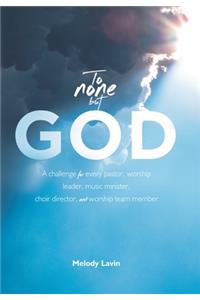 To None But God