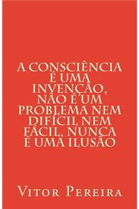 A consciência é uma invenção, não é um problema nem difícil nem fácil, nunca é uma ilusão