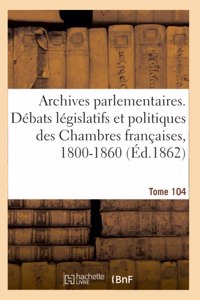 Archives parlementaires, debats legislatifs et politiques des Chambres francaises, 1800-1860