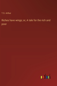 Riches have wings; or, A tale for the rich and poor
