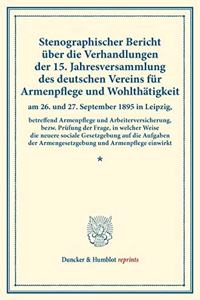 Stenographischer Bericht Uber Die Verhandlungen Der 15. Jahresversammlung Des Deutschen Vereins Fur Armenpflege Und Wohlthatigkeit Am 26. Und 27. September 1895 in Leipzig, Betreffend Armenpflege Und Arbeiterversicherung,