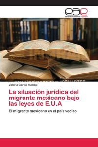La situación jurídica del migrante mexicano bajo las leyes de E.U.A