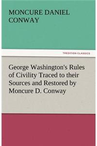 George Washington's Rules of Civility Traced to Their Sources and Restored by Moncure D. Conway