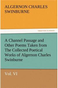 Channel Passage and Other Poems Taken from the Collected Poetical Works of Algernon Charles Swinburne-Vol VI