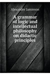 A Grammar of Logic and Intellectual Philosophy on Didactic Principles