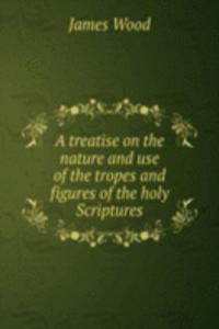 treatise on the nature and use of the tropes and figures of the holy Scriptures