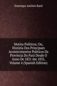 Motins Politicos; Ou, Historia Dos Principaes Acontecimentos Politicos Da Provincia Do Para Desde O Anno De 1821 Ate 1835, Volume 4 (Spanish Edition)