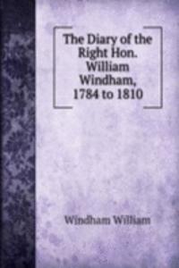 Diary of the Right Hon. William Windham, 1784 to 1810