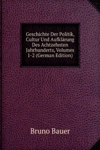 Geschichte der Politik, Cultur und Aufklarung des achtzehnten Jahrhunderts (German Edition)