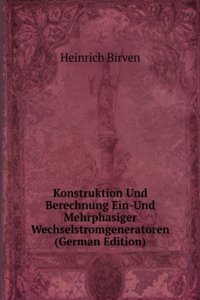 Konstruktion Und Berechnung Ein-Und Mehrphasiger Wechselstromgeneratoren (German Edition)