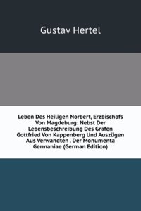 Leben Des Heiligen Norbert, Erzbischofs Von Magdeburg: Nebst Der Lebensbeschreibung Des Grafen Gottfried Von Kappenberg Und Auszugen Aus Verwandten . Der Monumenta Germaniae (German Edition)