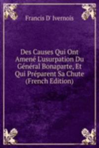 Des Causes Qui Ont Amene L'usurpation Du General Bonaparte, Et Qui Preparent Sa Chute (French Edition)