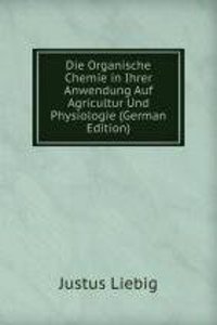 Die Organische Chemie in Ihrer Anwendung Auf Agricultur Und Physiologie (German Edition)