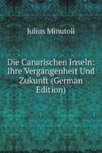 Die Canarischen Inseln: Ihre Vergangenheit Und Zukunft (German Edition)