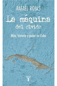 La Maquina del Olvido: Mito, Historia y Poder En Cuba