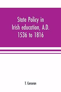 State policy in Irish education, A.D. 1536 to 1816, exemplified in documents collected for lectures to postgraduate classes with an Introduction