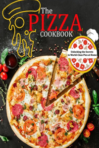 Pizza Cookbook: Unlocking the Secrets to World-Class Pies at Home