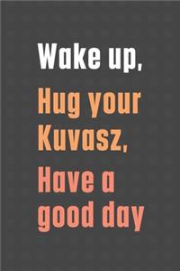 Wake up, Hug your Kuvasz, Have a good day