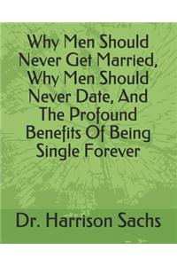 Why Men Should Never Get Married, Why Men Should Never Date, And The Profound Benefits Of Being Single Forever
