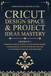 Cricut Design Space & Project Ideas Mastery - 2 Books in 1