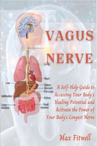 Vagus Nerve: A Self-Help Guide to Accessing Your Body's Healing Potential and Activate the Power of Your Body's Longest Nerve