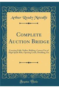 Complete Auction Bridge: Covering Fully-Nullos, Bidding, Correct Use of High Spade Bids, Opening Leads, Doubling, Etc (Classic Reprint)