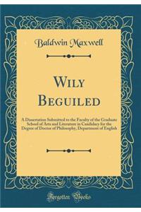 Wily Beguiled: A Dissertation Submitted to the Faculty of the Graduate School of Arts and Literature in Candidacy for the Degree of Doctor of Philosophy, Department of English (Classic Reprint)