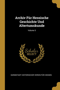 Archiv Für Hessische Geschichte Und Altertumskunde; Volume 5