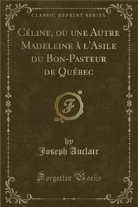CÃ©line, Ou Une Autre Madeleine Ã? l'Asile Du Bon-Pasteur de QuÃ©bec (Classic Reprint)