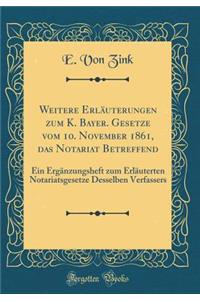 Weitere ErlÃ¤uterungen Zum K. Bayer. Gesetze Vom 10. November 1861, Das Notariat Betreffend: Ein ErgÃ¤nzungsheft Zum ErlÃ¤uterten Notariatsgesetze Desselben Verfassers (Classic Reprint)