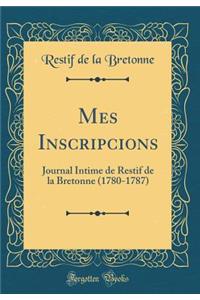 Mes Inscripcions: Journal Intime de Restif de la Bretonne (1780-1787) (Classic Reprint)