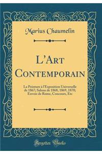 L'Art Contemporain: La Peinture ï¿½ l'Exposition Universelle de 1867; Salons de 1868, 1869, 1870; Envois de Rome, Concours, Etc (Classic Reprint)