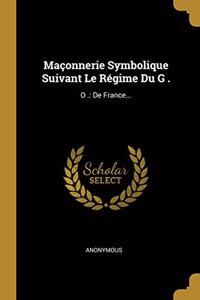 Maçonnerie Symbolique Suivant Le Régime Du G .