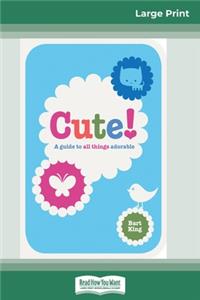 Cute!: A Guide to all Things Adorable (16pt Large Print Edition)