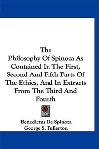 Philosophy Of Spinoza As Contained In The First, Second And Fifth Parts Of The Ethics, And In Extracts From The Third And Fourth