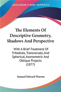 Elements Of Descriptive Geometry, Shadows And Perspective