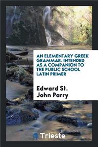 An Elementary Greek Grammar Intended as a Companion to the Public School Latin Primer