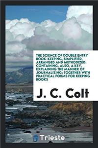 Science of Double Entry Book-Keeping, Simplified, Arranged and Methodized; Containing, Also, a Key, Explaining the Manner of Journalizing; Together with Practical Forms for Keeping Books