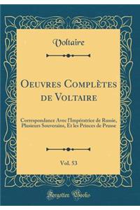 Oeuvres ComplÃ¨tes de Voltaire, Vol. 53: Correspondance Avec l'ImpÃ©ratrice de Russie, Plusieurs Souverains, Et Les Princes de Prusse (Classic Reprint)