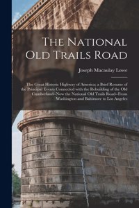 National Old Trails Road: the Great Historic Highway of America; a Brief Resume of the Principal Events Connected With the Rebuilding of the Old Cumberland--now the National 