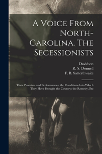 Voice From North-Carolina. The Secessionists: Their Promises and Performances; the Conditions Into Which They Have Brought the Country: the Remedy, Etc