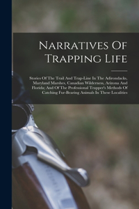 Narratives Of Trapping Life; Stories Of The Trail And Trap-line In The Adirondacks, Maryland Marshes, Canadian Wilderness, Arizona And Florida; And Of The Professional Trapper's Methods Of Catching Fur-bearing Animals In These Localities