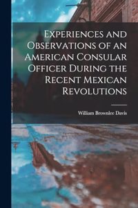 Experiences and Observations of an American Consular Officer During the Recent Mexican Revolutions